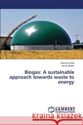 Biogas: A sustainable approach towards waste to energy Darshna Patel Asma Shaikh 9786203581102