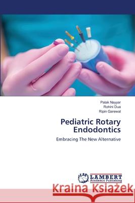 Pediatric Rotary Endodontics Palak Nayyar Rohini Dua Ripin Garewal 9786203581201 LAP Lambert Academic Publishing