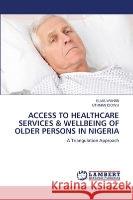 Access to Healthcare Services & Wellbeing of Older Persons in Nigeria Elias Wahab Uthman Idowu 9786203581256