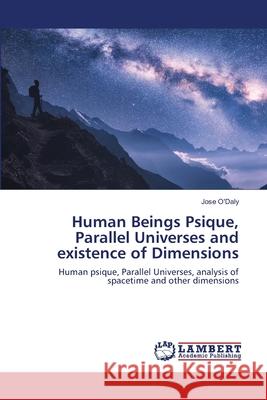 Human Beings Psique, Parallel Universes and existence of Dimensions Jose O'Daly 9786203581560