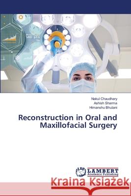 Reconstruction in Oral and Maxillofacial Surgery Nakul Chaudhary Ashish Sharma Himanshu Bhutani 9786203581713