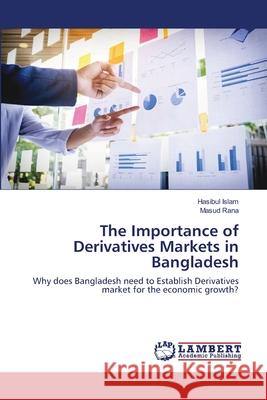 The Importance of Derivatives Markets in Bangladesh Hasibul Islam Masud Rana 9786203581720