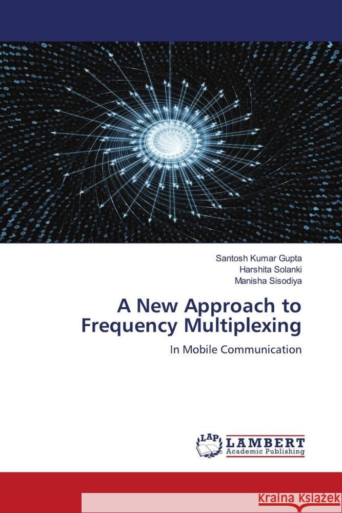 A New Approach to Frequency Multiplexing Gupta, Santosh Kumar, Solanki, Harshita, Sisodiya, Manisha 9786203581850