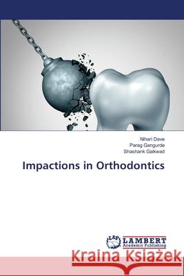 Impactions in Orthodontics Nihari Dave Parag Gangurde Shashank Gaikwad 9786203581874