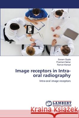 Image receptors in Intra-oral radiography Sonam Gupta Prashant Nahar Raman Kansal 9786203582246