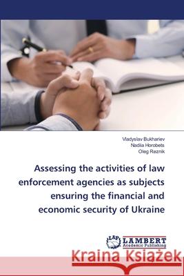 Assessing the activities of law enforcement agencies as subjects ensuring the financial and economic security of Ukraine Vladyslav Bukhariev Nadiia Horobets Oleg Reznik 9786203582376