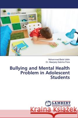 Bullying and Mental Health Problem in Adolescent Students Mohammed Bela Meerjady Sabrin 9786203582826 LAP Lambert Academic Publishing