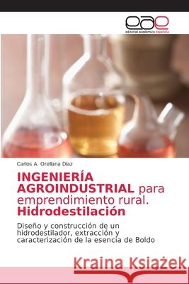 INGENIERÍA AGROINDUSTRIAL para emprendimiento rural. Hidrodestilación Orellana Díaz, Carlos A. 9786203586763