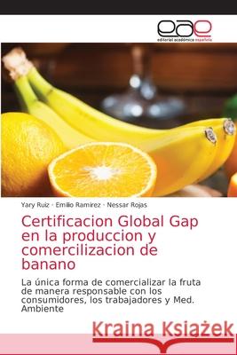 Certificacion Global Gap en la produccion y comercilizacion de banano Yary Ruiz Emilio Ramirez Nessar Rojas 9786203588187 Editorial Academica Espanola