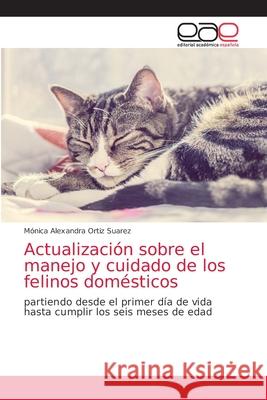Actualización sobre el manejo y cuidado de los felinos domésticos Ortiz Suarez, Mónica Alexandra 9786203588729