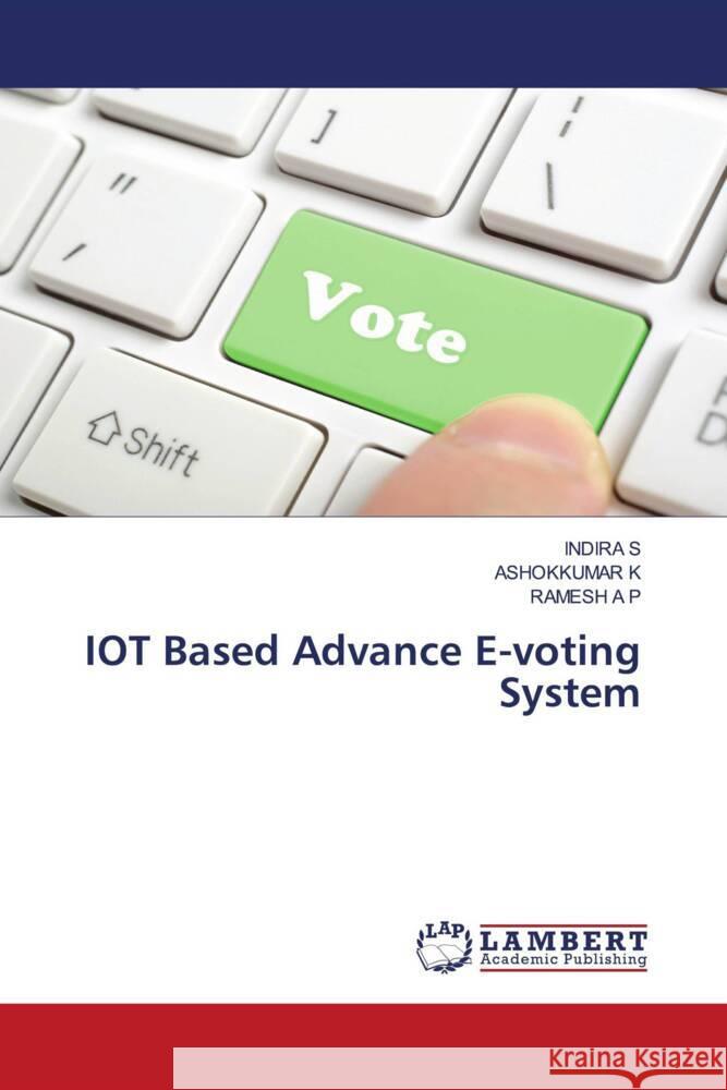 IOT Based Advance E-voting System S, INDIRA, K, ASHOKKUMAR, A P, RAMESH 9786203589191 LAP Lambert Academic Publishing