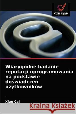 Wiarygodne badanie reputacji oprogramowania na podstawie doświadczeń użytkowników Xiao Cai, Tie Duan 9786203594911 Wydawnictwo Nasza Wiedza