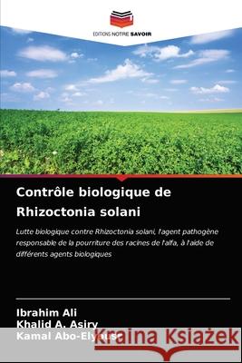 Contrôle biologique de Rhizoctonia solani Ibrahim Ali, Khalid A Asiry, Kamal Abo-Elyousr 9786203596984 Editions Notre Savoir