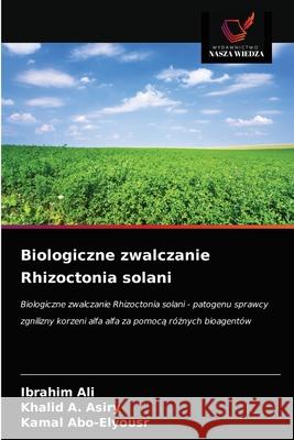 Biologiczne zwalczanie Rhizoctonia solani Ibrahim Ali, Khalid A Asiry, Kamal Abo-Elyousr 9786203597011 Wydawnictwo Nasza Wiedza