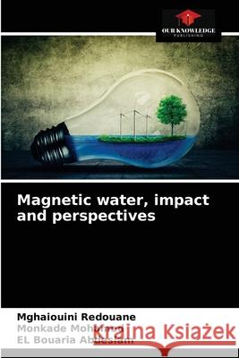 Magnetic water, impact and perspectives Mghaiouini Redouane, Monkade Mohamed, El Bouaria Abdeslam 9786203597325 Our Knowledge Publishing