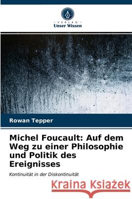 Michel Foucault: Auf dem Weg zu einer Philosophie und Politik des Ereignisses Rowan Tepper 9786203597806 Verlag Unser Wissen