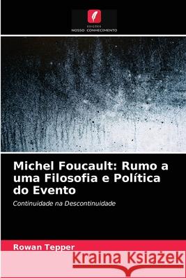 Michel Foucault: Rumo a uma Filosofia e Política do Evento Rowan Tepper 9786203597868