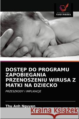DostĘp Do Programu Zapobiegania Przenoszeniu Wirusa Z Matki Na Dziecko Nguyen, Thu Anh 9786203598308 Wydawnictwo Nasza Wiedza