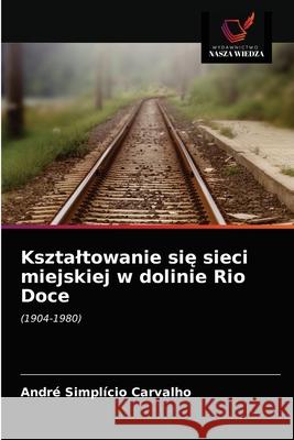 Ksztaltowanie się sieci miejskiej w dolinie Rio Doce Carvalho, André Simplício 9786203599770