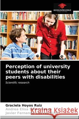 Perception of university students about their peers with disabilities Graciela Hoyo Andrea Elisa Sala Javier Fernando Cueva 9786203600766 Our Knowledge Publishing