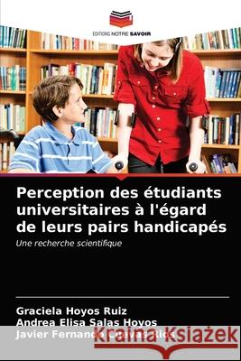 Perception des étudiants universitaires à l'égard de leurs pairs handicapés Hoyos Ruiz, Graciela 9786203600865 Editions Notre Savoir