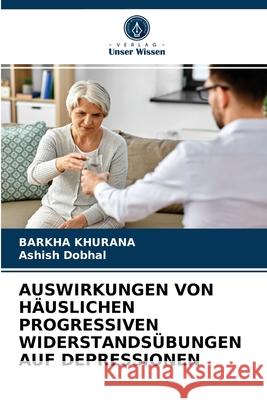 Auswirkungen Von Häuslichen Progressiven Widerstandsübungen Auf Depressionen Barkha Khurana, Ashish Dobhal 9786203600964 Verlag Unser Wissen