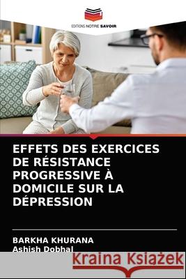 Effets Des Exercices de Résistance Progressive À Domicile Sur La Dépression Khurana, Barkha 9786203600988 Editions Notre Savoir