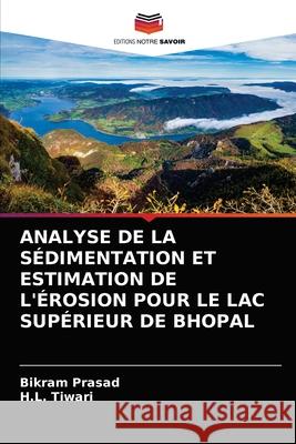 Analyse de la Sédimentation Et Estimation de l'Érosion Pour Le Lac Supérieur de Bhopal Bikram Prasad, H L Tiwari 9786203602289 Editions Notre Savoir
