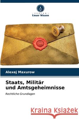 Staats, Militär und Amtsgeheimnisse Alexej Maxurow 9786203603262 Verlag Unser Wissen