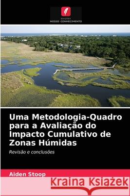 Uma Metodologia-Quadro para a Avaliação do Impacto Cumulativo de Zonas Húmidas Aiden Stoop 9786203604375 Edicoes Nosso Conhecimento