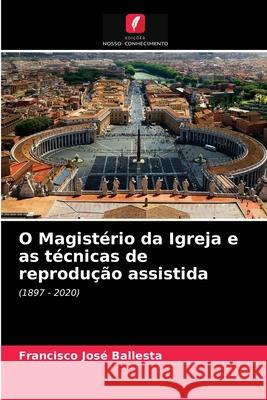 O Magistério da Igreja e as técnicas de reprodução assistida Francisco José Ballesta 9786203609110