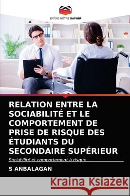 Relation Entre La Sociabilité Et Le Comportement de Prise de Risque Des Étudiants Du Secondaire Supérieur S Anbalagan 9786203609363 Editions Notre Savoir