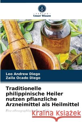 Traditionelle philippinische Heiler nutzen pflanzliche Arzneimittel als Heilmittel Leo Andrew Diego, Zaila Ocado Diego 9786203611328 Verlag Unser Wissen