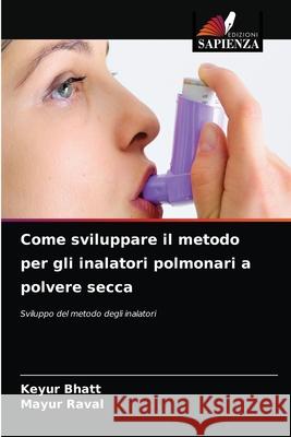 Come sviluppare il metodo per gli inalatori polmonari a polvere secca Keyur Bhatt, Mayur Raval 9786203611922 Edizioni Sapienza