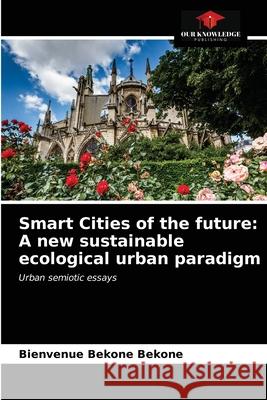 Smart Cities of the future: A new sustainable ecological urban paradigm Bienvenue Bekone Bekone 9786203614183