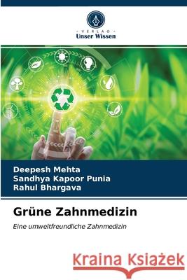 Grüne Zahnmedizin Deepesh Mehta, Sandhya Kapoor Punia, Rahul Bhargava 9786203614336
