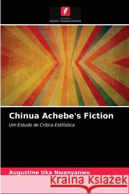Chinua Achebe's Fiction Augustine Uka Nwanyanwu 9786203615326 Edicoes Nosso Conhecimento