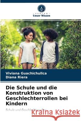 Die Schule und die Konstruktion von Geschlechterrollen bei Kindern Viviana Guachichullca, Diana Riera 9786203617986