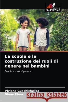 La scuola e la costruzione dei ruoli di genere nei bambini Viviana Guachichullca Diana Riera 9786203618013 Edizioni Sapienza