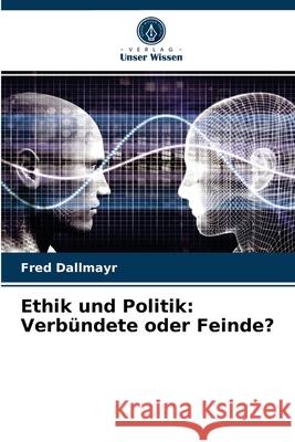 Ethik und Politik: Verbündete oder Feinde? Fred Dallmayr 9786203618884