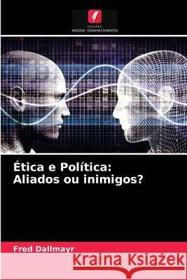 Ética e Política: Aliados ou inimigos? Fred Dallmayr 9786203618969