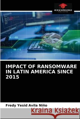 Impact of Ransomware in Latin America Since 2015 Avila Ni 9786203619546