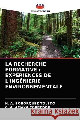La Recherche Formative: Expériences de l'Ingénierie Environnementale N A Bohorquez Toledo, C A Amaya Corredor 9786203619720 Editions Notre Savoir