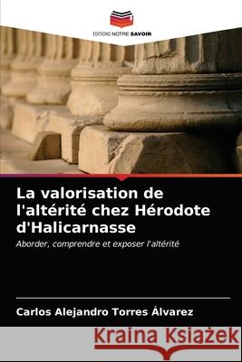 La valorisation de l'altérité chez Hérodote d'Halicarnasse Carlos Alejandro Torres Álvarez 9786203621822 Editions Notre Savoir