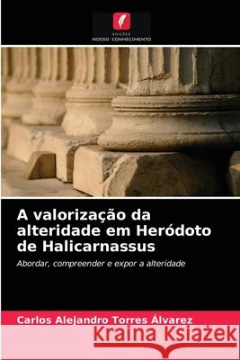 A valorização da alteridade em Heródoto de Halicarnassus Carlos Alejandro Torres Álvarez 9786203621938 Edicoes Nosso Conhecimento