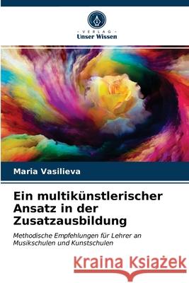 Ein multikünstlerischer Ansatz in der Zusatzausbildung Maria Vasilieva 9786203622058 Verlag Unser Wissen
