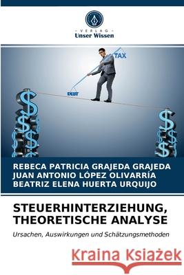 Steuerhinterziehung, Theoretische Analyse Rebeca Patricia Grajeda Grajeda, Juan Antonio López Olivarría, Beatriz Elena Huerta Urquijo 9786203623079