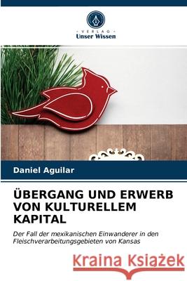 Übergang Und Erwerb Von Kulturellem Kapital Daniel Aguilar 9786203623567