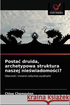 Postac druida, archetypowa struktura naszej nieświadomości? Chamouton, Chloé 9786203624335 Wydawnictwo Nasza Wiedza