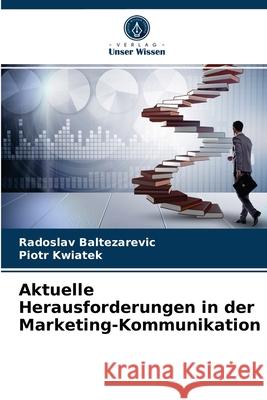 Aktuelle Herausforderungen in der Marketing-Kommunikation Radoslav Baltezarevic, Piotr Kwiatek 9786203625486